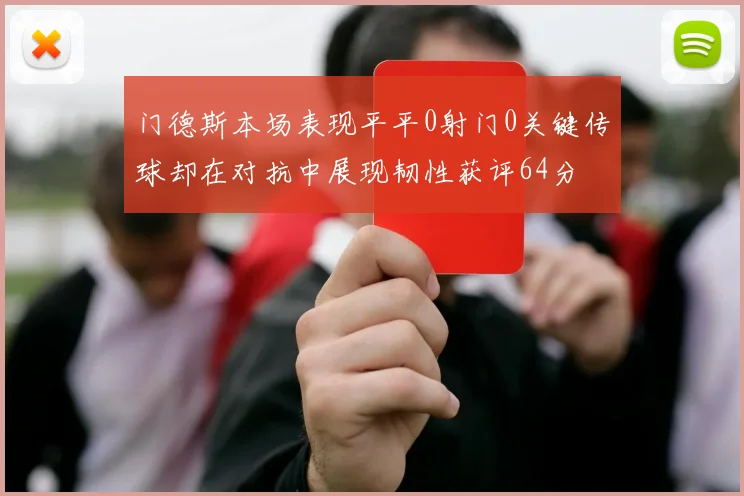 门德斯本场表现平平0射门0关键传球却在对抗中展现韧性获评64分