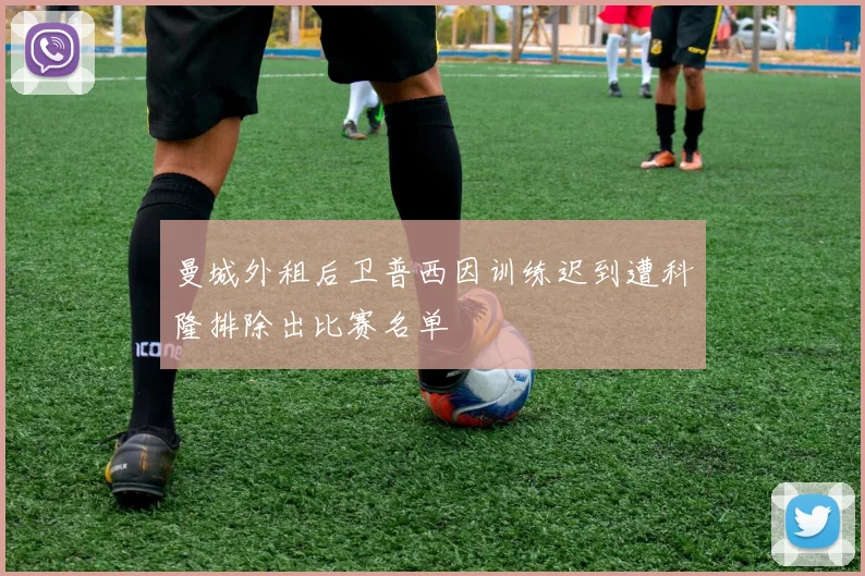 曼城外租后卫普西因训练迟到遭科隆排除出比赛名单