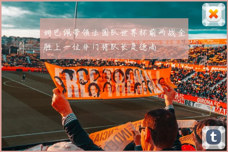 姆巴佩带领法国队世界杯前两战全胜上一位非门将队长是德尚