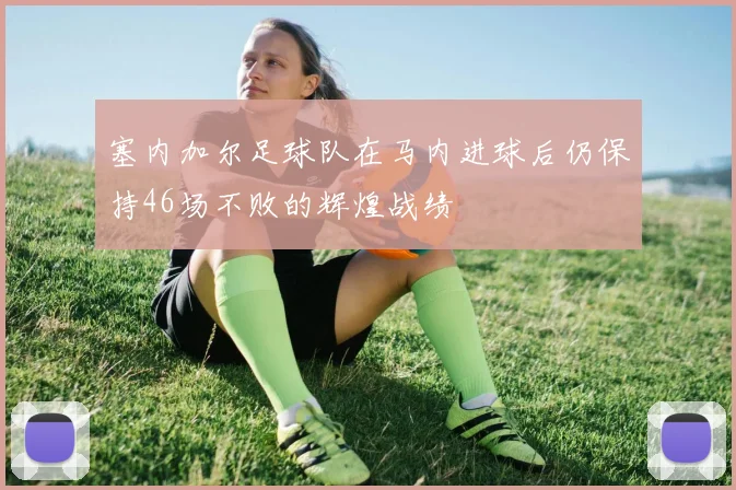 塞内加尔足球队在马内进球后仍保持46场不败的辉煌战绩